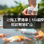 让施工更简单 | 5G遥控赋能智慧矿山（图2）