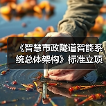《智慧市政隧道智能系统总体架构》标准立项获批(图2) 《智慧市政隧道智能系统总体架构》标准立项获批(图2)