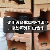 矿用设备批量交付印尼,撬动海外矿山合作(图4) 矿用设备批量交付印尼,撬动海外矿山合作(图4)