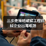 三步走策略破解工程机械企业出海难题(图2) 三步走策略破解工程机械企业出海难题(图2)