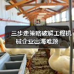 三步走策略破解工程机械企业出海难题(图3) 三步走策略破解工程机械企业出海难题(图3)