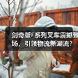 剑奇版F系列叉车震撼登场,引领物流新潮流?(图3) 剑奇版F系列叉车震撼登场,引领物流新潮流?(图3)