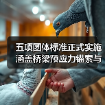 五项团体标准正式实施 涵盖桥梁预应力锚索与公路工程应用技术(图2) 五项团体标准正式实施 涵盖桥梁预应力锚索与公路工程应用技术(图2)