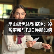 昆山绿色转型提速:设备更新与以旧换新如何助力环保升级?(图3) 昆山绿色转型提速:设备更新与以旧换新如何助力环保升级?(图3)