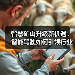 智慧矿山升级新机遇:智能驾驶如何引领行业变革?(图3) 智慧矿山升级新机遇:智能驾驶如何引领行业变革?(图3)