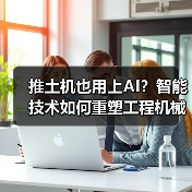推土机也用上AI?智能技术如何重塑工程机械未来?(图1) 推土机也用上AI?智能技术如何重塑工程机械未来?(图1)
