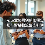 制造业协同创新如何实现？智慧物流生态引领未来变革（图1）