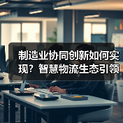 制造业协同创新如何实现？智慧物流生态引领未来变革（图3）