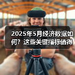 2025年5月经济数据如何?这些关键指标值得关注(图1) 2025年5月经济数据如何?这些关键指标值得关注(图1)