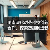 湖南深化对芬科技创新合作,探索智能制造新机遇(图3) 湖南深化对芬科技创新合作,探索智能制造新机遇(图3)