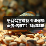 悬臂智慧造桥机如何颠覆传统施工?智能建造提升工效25%(图3) 悬臂智慧造桥机如何颠覆传统施工?智能建造提升工效25%(图3)