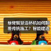 悬臂智慧造桥机如何颠覆传统施工?智能建造提升工效25%(图4) 悬臂智慧造桥机如何颠覆传统施工?智能建造提升工效25%(图4)