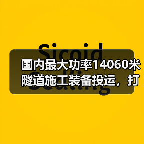 国内最大功率14060米隧道施工装备投运,打破世界纪录(图2) 国内最大功率14060米隧道施工装备投运,打破世界纪录(图2)