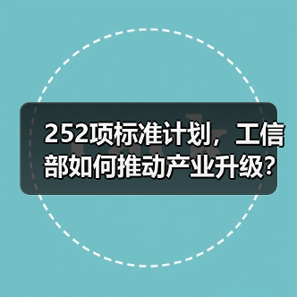 252项标准计划,工信部如何推动产业升级?(图2) 252项标准计划,工信部如何推动产业升级?(图2)