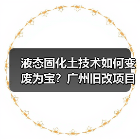 液态固化土技术如何变废为宝？广州旧改项目破解施工难题（图3）