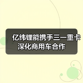 亿纬锂能携手三一重卡深化商用车合作（图1）