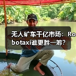 无人矿车千亿市场:Robotaxi谁更胜一筹?(图2) 无人矿车千亿市场:Robotaxi谁更胜一筹?(图2)