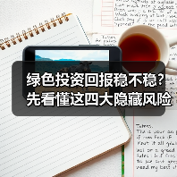 绿色投资回报稳不稳?先看懂这四大隐藏风险(图1) 绿色投资回报稳不稳?先看懂这四大隐藏风险(图1)