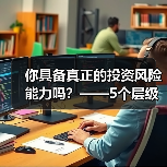 你具备真正的投资风险能力吗?——5个层级帮你精准定位(图3) 你具备真正的投资风险能力吗?——5个层级帮你精准定位(图3)