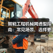 智能工程机械网选型指南:常见场景、选择要点与注意事项2025(图3) 智能工程机械网选型指南:常见场景、选择要点与注意事项2025(图3)